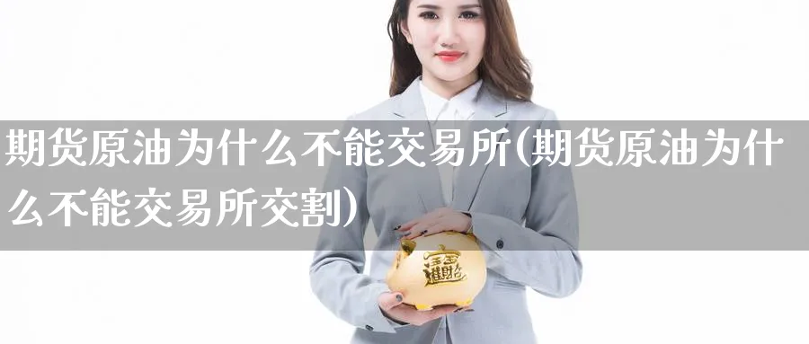 期货原油为什么不能交易所(期货原油为什么不能交易所交割)
