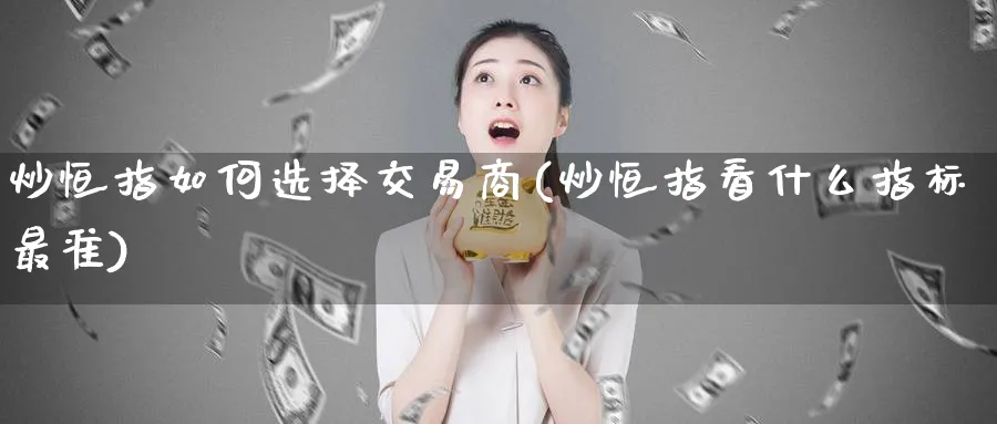 炒恒指如何选择交易商(炒恒指看什么指标最准)_https://www.lytzg.com_原油直播室_第1张