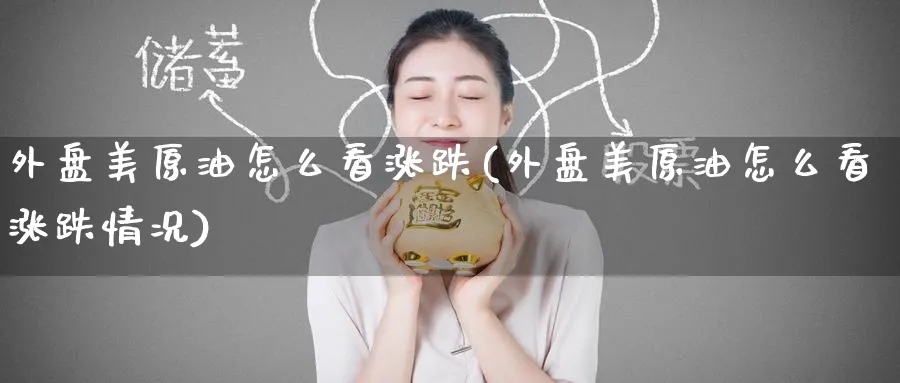 外盘美原油怎么看涨跌(外盘美原油怎么看涨跌情况)