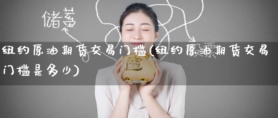 纽约原油期货交易门槛(纽约原油期货交易门槛是多少)