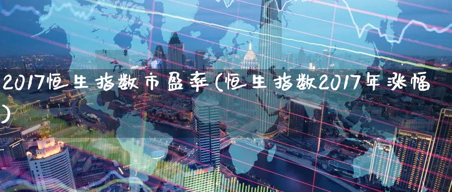 2017恒生指数市盈率(恒生指数2017年涨幅)