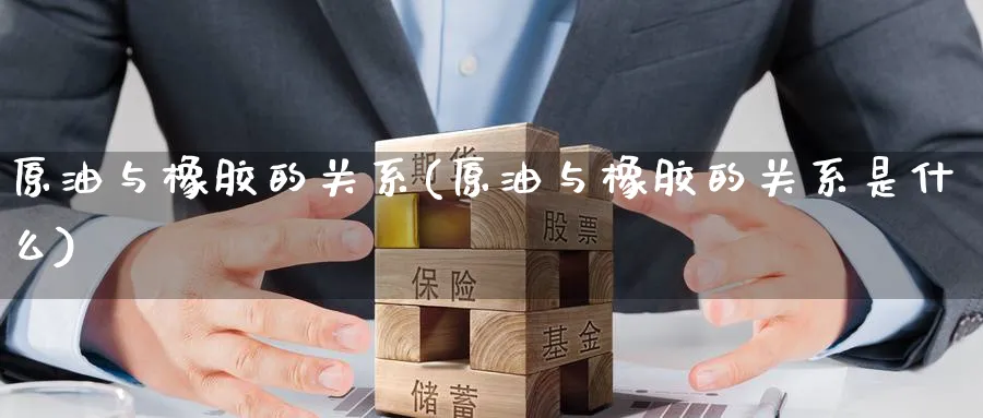 原油与橡胶的关系(原油与橡胶的关系是什么)