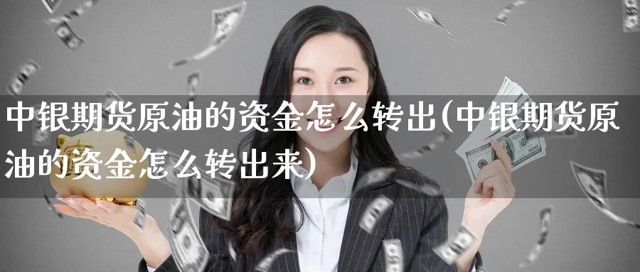 中银期货原油的资金怎么转出(中银期货原油的资金怎么转出来)