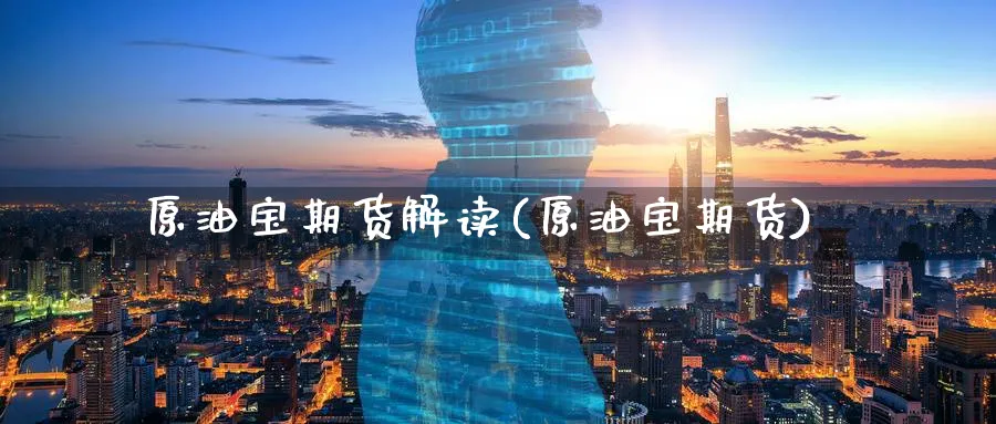 原油宝期货解读(原油宝期货)
