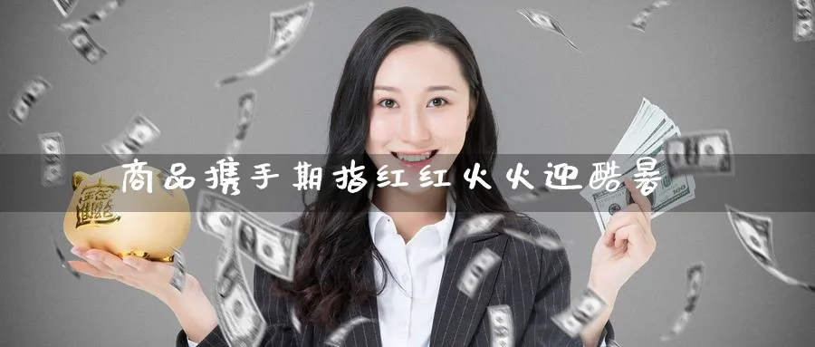商品携手期指红红火火迎酷暑