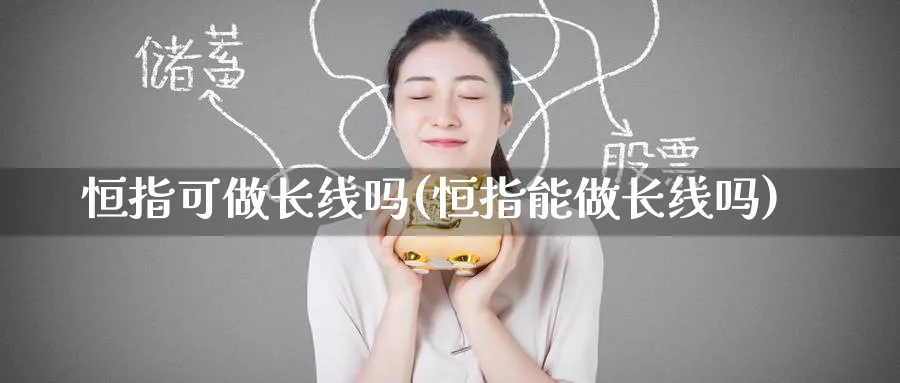 恒指可做长线吗(恒指能做长线吗)_https://www.lytzg.com_美原油期货_第1张