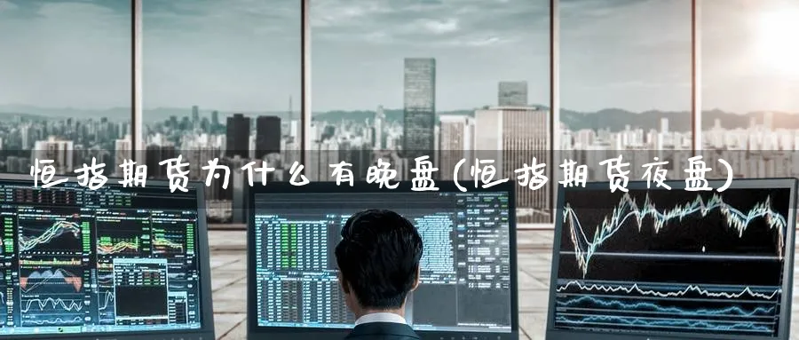 恒指期货为什么有晚盘(恒指期货夜盘)