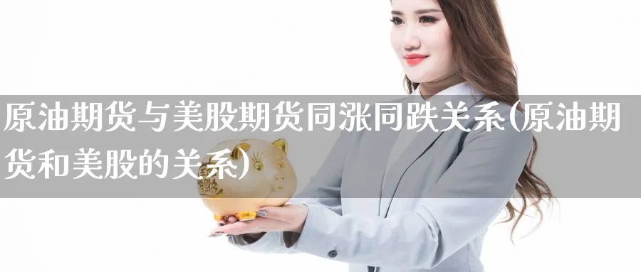 原油期货与美股期货同涨同跌关系(原油期货和美股的关系)