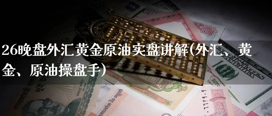 26晚盘外汇黄金原油实盘讲解(外汇、黄金、原油操盘手)