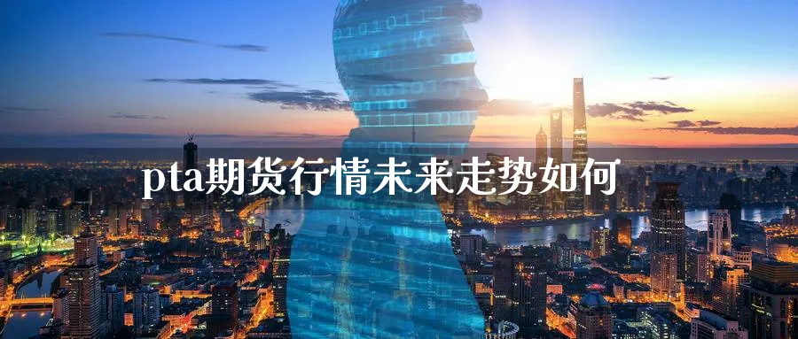 pta期货行情未来走势如何