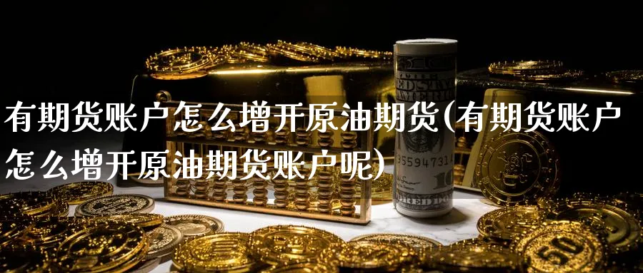 有期货账户怎么增开原油期货(有期货账户怎么增开原油期货账户呢)