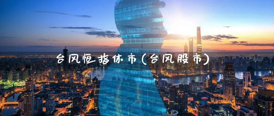 台风恒指休市(台风股市)