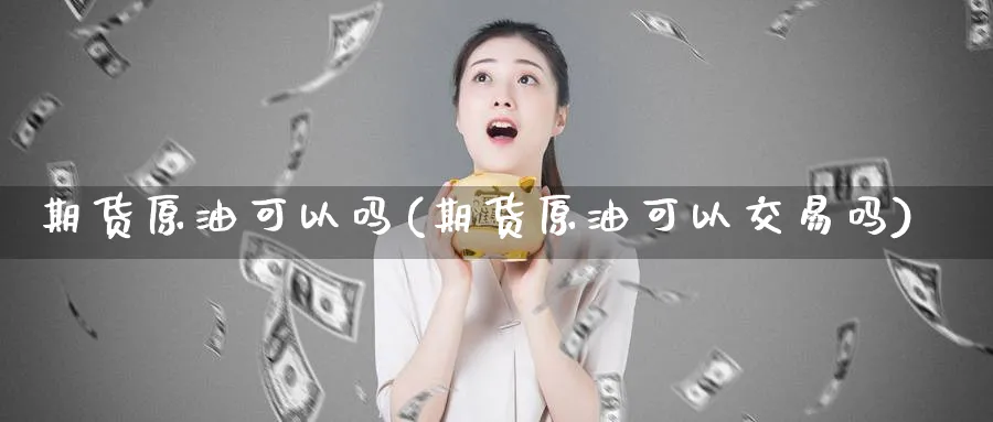 期货原油可以吗(期货原油可以交易吗)