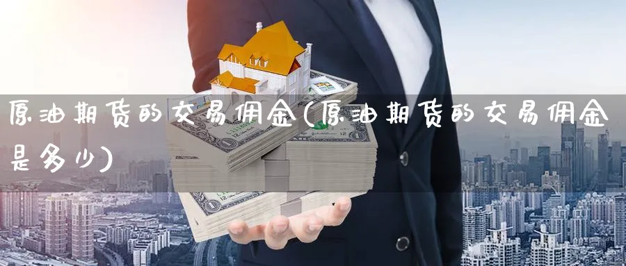 原油期货的交易佣金(原油期货的交易佣金是多少)