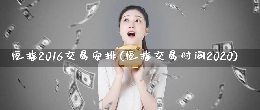 恒指2016交易安排(恒指交易时间2020)
