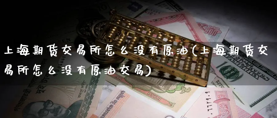 上海期货交易所怎么没有原油(上海期货交易所怎么没有原油交易)