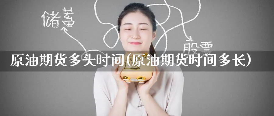 原油期货多头时间(原油期货时间多长)