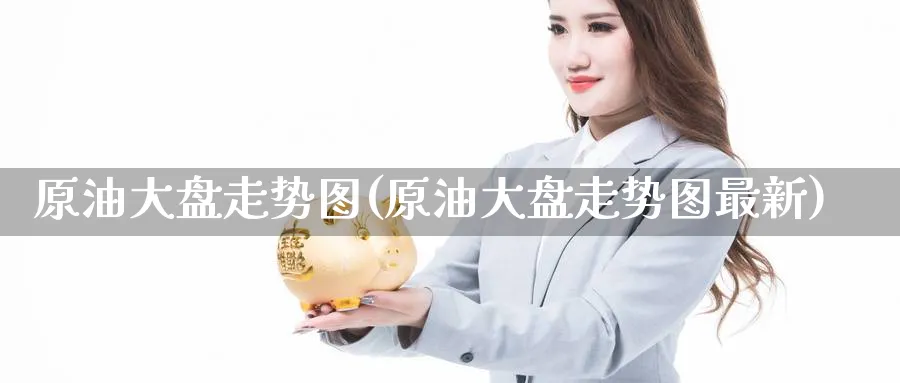 原油大盘走势图(原油大盘走势图最新)