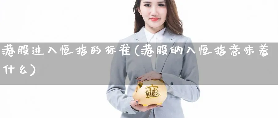 港股进入恒指的标准(港股纳入恒指意味着什么)