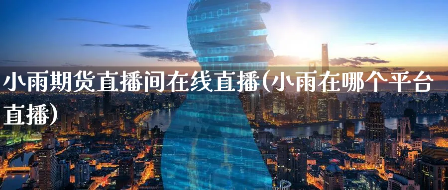 小雨期货直播间在线直播(小雨在哪个平台直播)