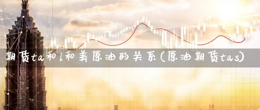 期货ta和l和美原油的关系(原油期货tas)