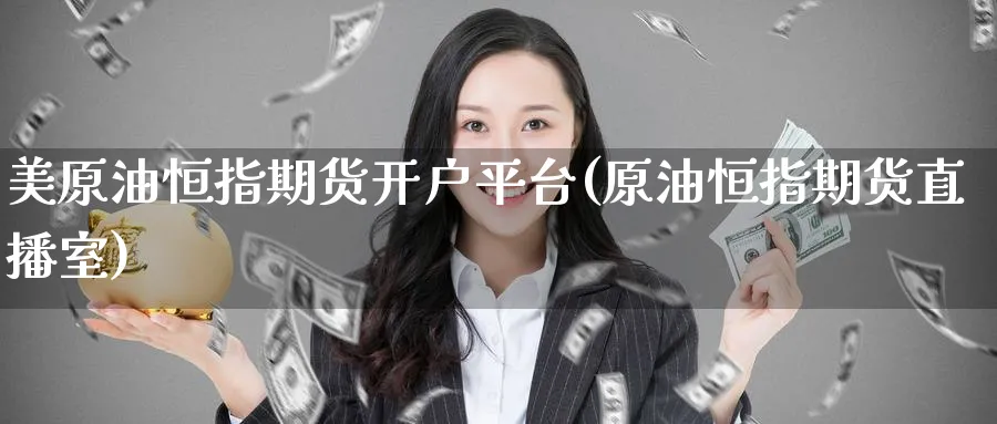 美原油恒指期货开户平台(原油恒指期货直播室)_https://www.lytzg.com_原油期货学院_第1张