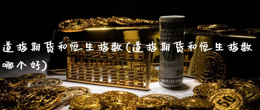 道指期货和恒生指数(道指期货和恒生指数哪个好)