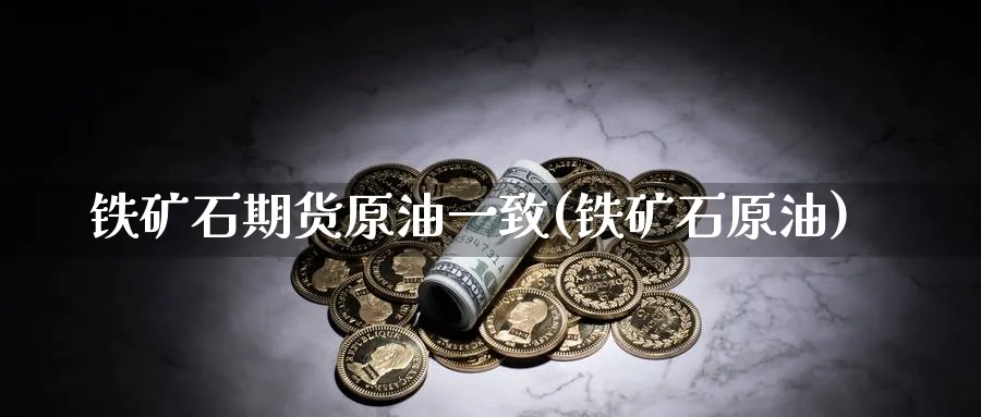 铁矿石期货原油一致(铁矿石原油)