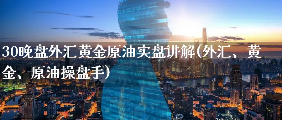 30晚盘外汇黄金原油实盘讲解(外汇、黄金、原油操盘手)