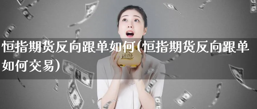 恒指期货反向跟单如何(恒指期货反向跟单如何交易)_https://www.lytzg.com_原油直播室_第1张