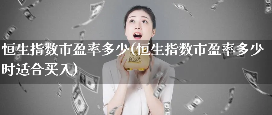 恒生指数市盈率多少(恒生指数市盈率多少时适合买入)