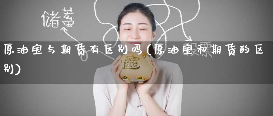 原油宝与期货有区别吗(原油宝和期货的区别)