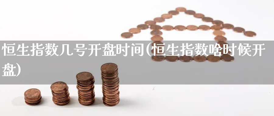 恒生指数几号开盘时间(恒生指数啥时候开盘)