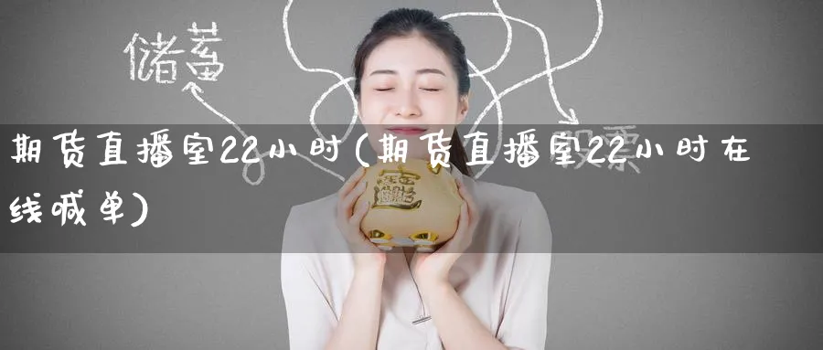 期货直播室22小时(期货直播室22小时在线喊单)