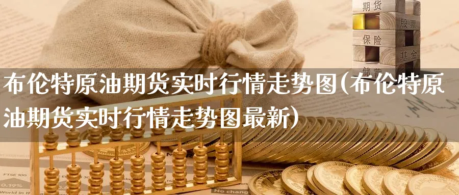 布伦特原油期货实时行情走势图(布伦特原油期货实时行情走势图最新)
