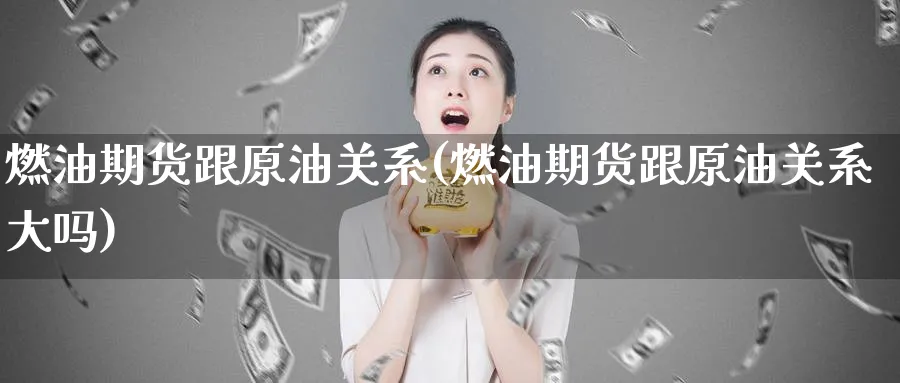 燃油期货跟原油关系(燃油期货跟原油关系大吗)