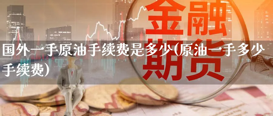国外一手原油手续费是多少(原油一手多少手续费)