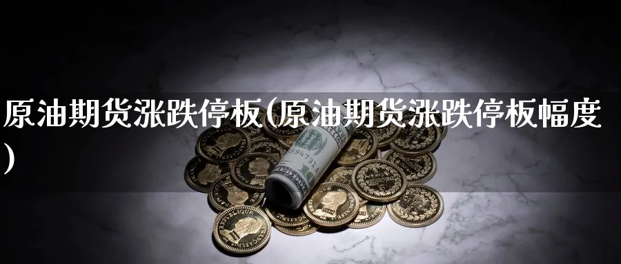 原油期货涨跌停板(原油期货涨跌停板幅度)_https://www.lytzg.com_原油期货学院_第1张