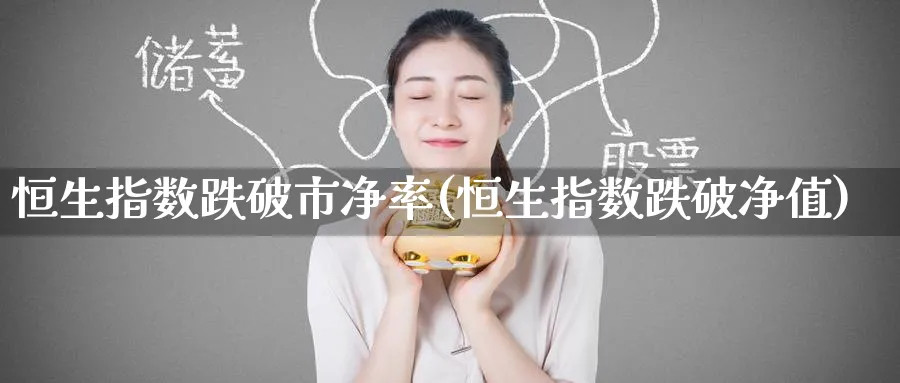 恒生指数跌破市净率(恒生指数跌破净值)