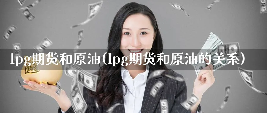 lpg期货和原油(lpg期货和原油的关系)