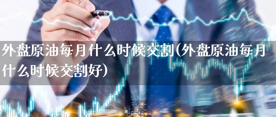 外盘原油每月什么时候交割(外盘原油每月什么时候交割好)