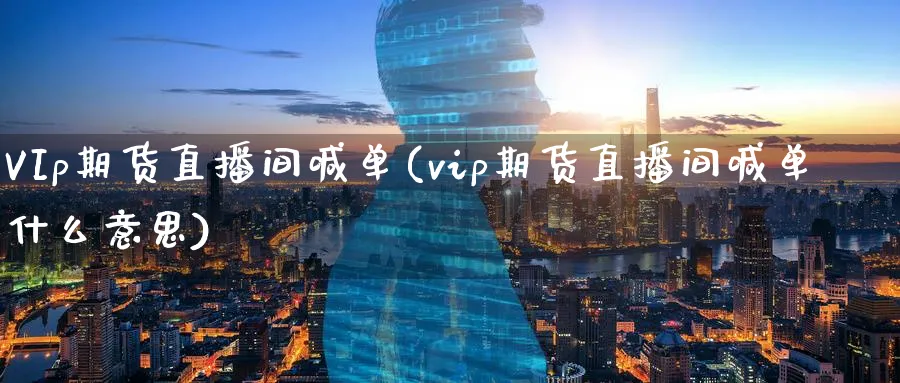 VIp期货直播间喊单(vip期货直播间喊单什么意思)