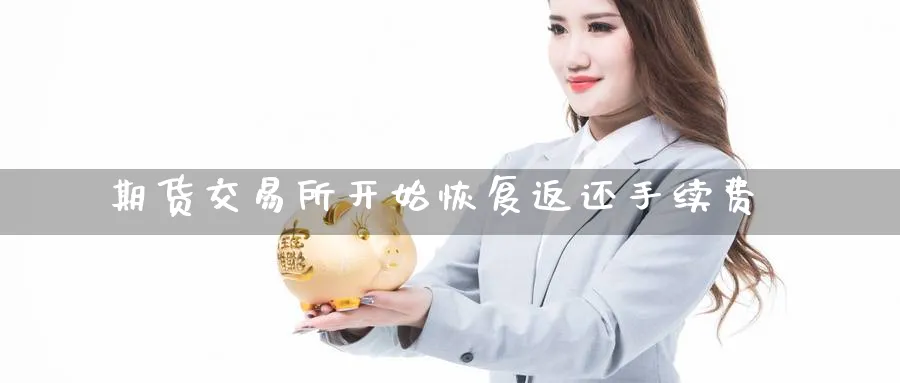 期货交易所开始恢复返还手续费