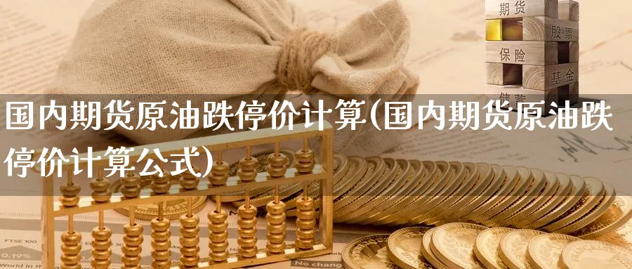 国内期货原油跌停价计算(国内期货原油跌停价计算公式)