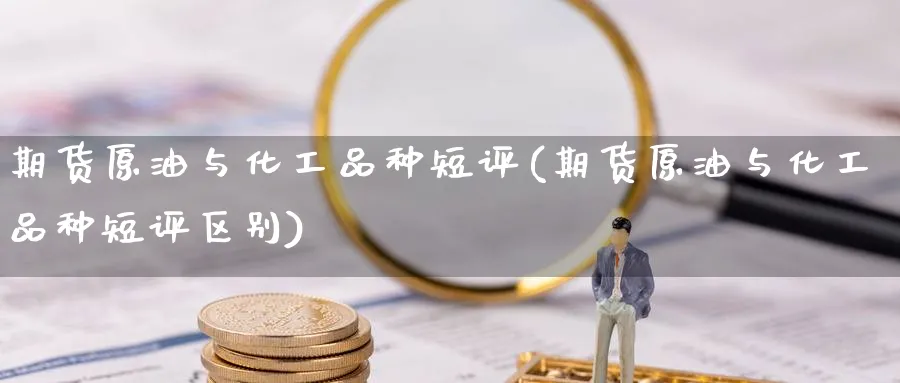 期货原油与化工品种短评(期货原油与化工品种短评区别)
