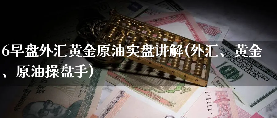6早盘外汇黄金原油实盘讲解(外汇、黄金、原油操盘手)