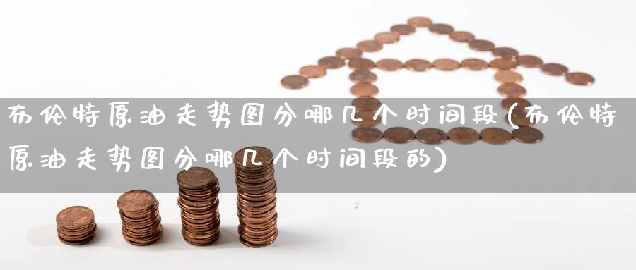 布伦特原油走势图分哪几个时间段(布伦特原油走势图分哪几个时间段的)