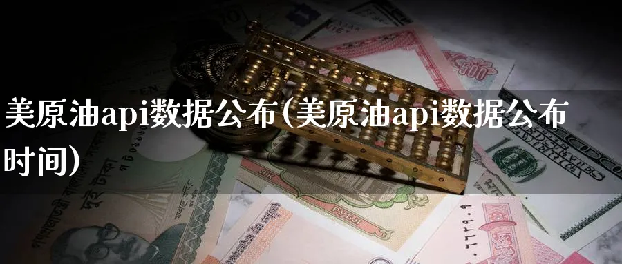 美原油api数据公布(美原油api数据公布时间)