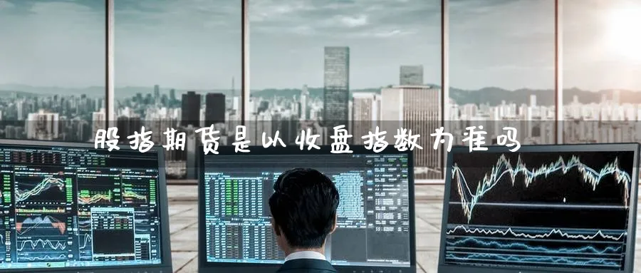 股指期货是以收盘指数为准吗