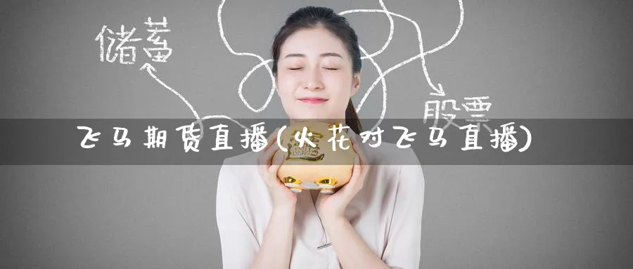 飞马期货直播(火花对飞马直播)